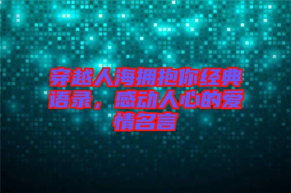 穿越人海擁抱你經(jīng)典語錄，感動人心的愛情名言