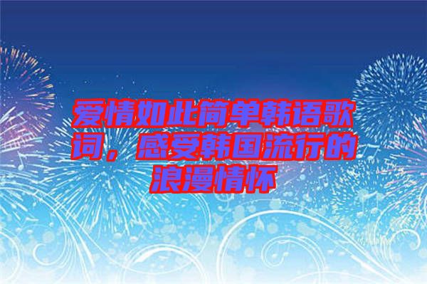 愛情如此簡單韓語歌詞，感受韓國流行的浪漫情懷