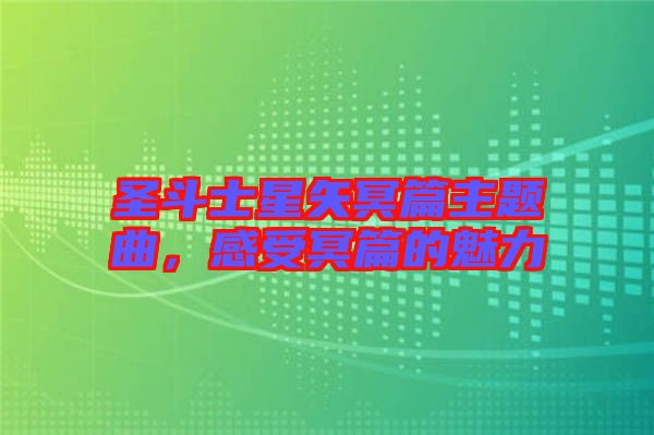 圣斗士星矢冥篇主題曲，感受冥篇的魅力