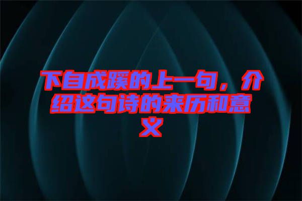 下自成蹊的上一句，介紹這句詩的來歷和意義