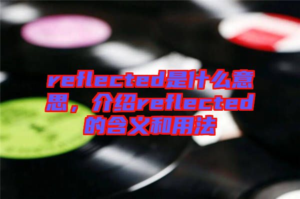 reflected是什么意思，介紹reflected的含義和用法