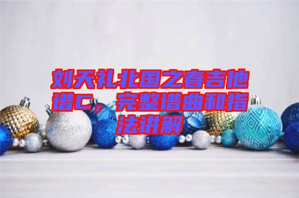 劉天禮北國(guó)之春吉他譜C，完整譜曲和指法講解