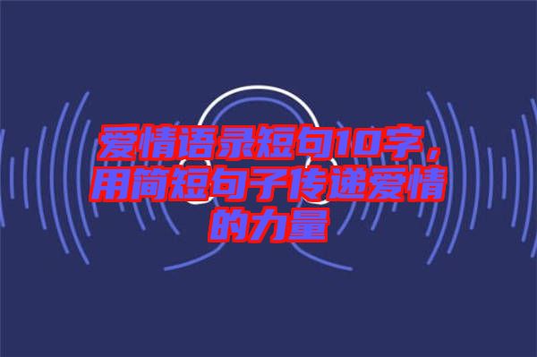 愛情語錄短句10字，用簡短句子傳遞愛情的力量