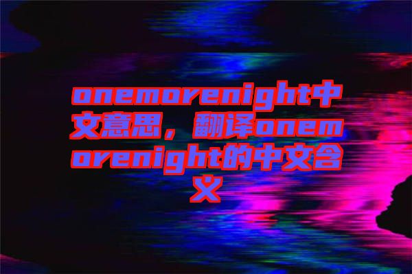 onemorenight中文意思，翻譯onemorenight的中文含義