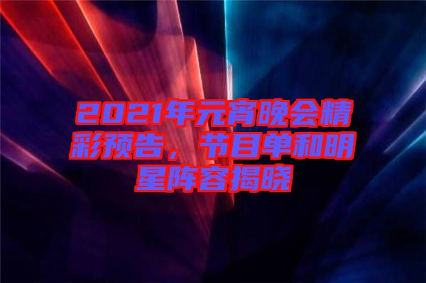 2021年元宵晚會(huì)精彩預(yù)告，節(jié)目單和明星陣容揭曉