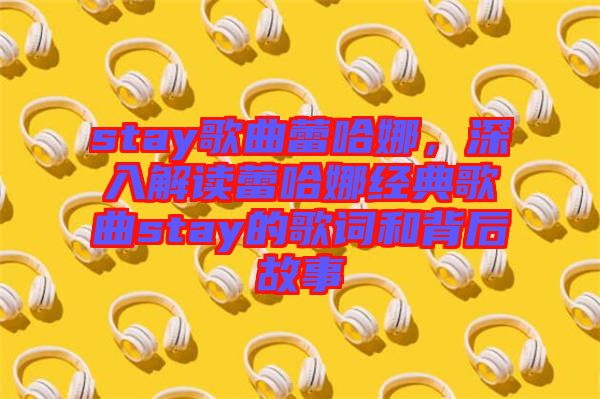 stay歌曲蕾哈娜，深入解讀蕾哈娜經(jīng)典歌曲stay的歌詞和背后故事