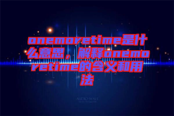 onemoretime是什么意思，解釋onemoretime的含義和用法