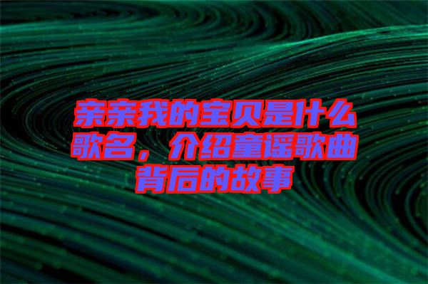 親親我的寶貝是什么歌名，介紹童謠歌曲背后的故事