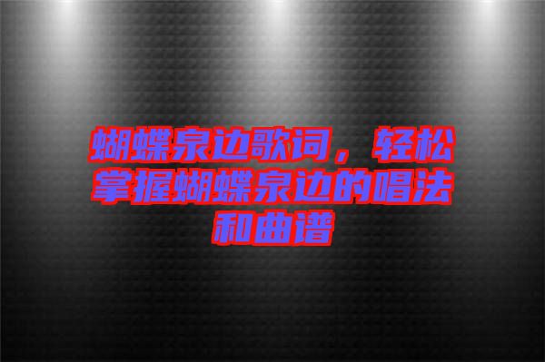 蝴蝶泉邊歌詞，輕松掌握蝴蝶泉邊的唱法和曲譜