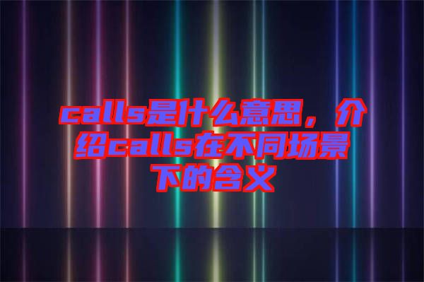 calls是什么意思，介紹calls在不同場景下的含義