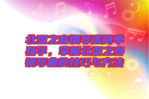 北國之春鋼琴譜簡單易學，掌握北國之春鋼琴曲的技巧與方法