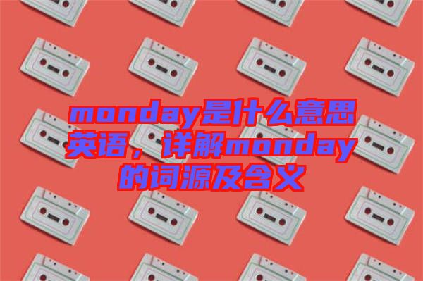 monday是什么意思英語(yǔ)，詳解monday的詞源及含義