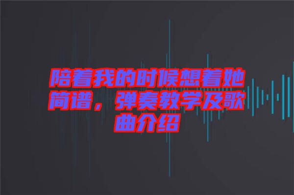 陪著我的時(shí)候想著她簡(jiǎn)譜，彈奏教學(xué)及歌曲介紹