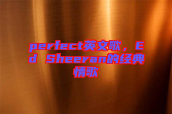 perfect英文歌，Ed Sheeran的經(jīng)典情歌