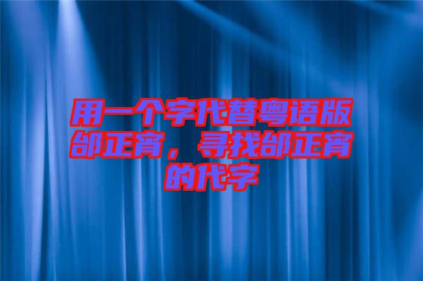 用一個(gè)字代替粵語版邰正宵，尋找邰正宵的代字