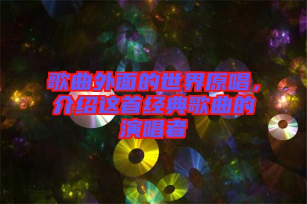 歌曲外面的世界原唱，介紹這首經(jīng)典歌曲的演唱者