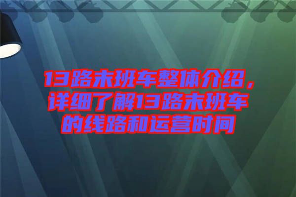 13路末班車整體介紹，詳細(xì)了解13路末班車的線路和運(yùn)營時(shí)間