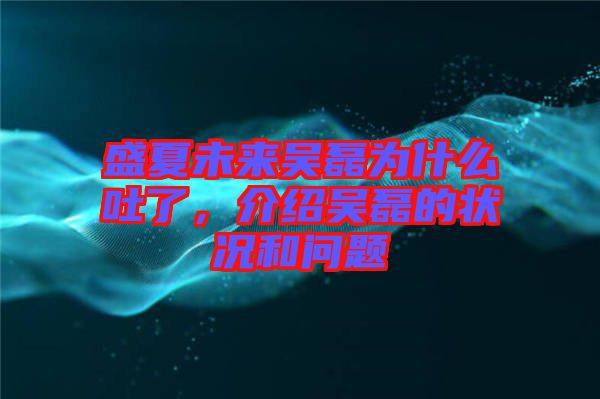 盛夏未來吳磊為什么吐了，介紹吳磊的狀況和問題