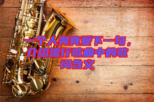 一個(gè)人哭真愛下一句，介紹流行歌曲中的歌詞含義