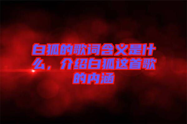 白狐的歌詞含義是什么，介紹白狐這首歌的內(nèi)涵