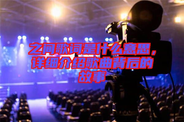 之間歌詞是什么意思，詳細(xì)介紹歌曲背后的故事