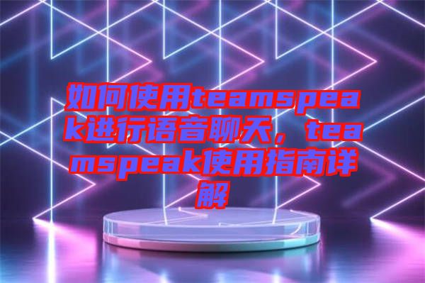 如何使用teamspeak進行語音聊天，teamspeak使用指南詳解