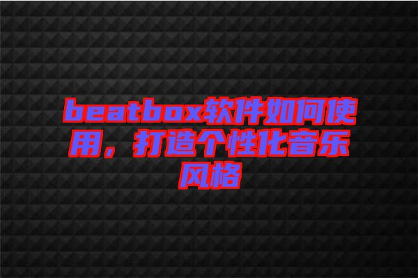 beatbox軟件如何使用，打造個性化音樂風格