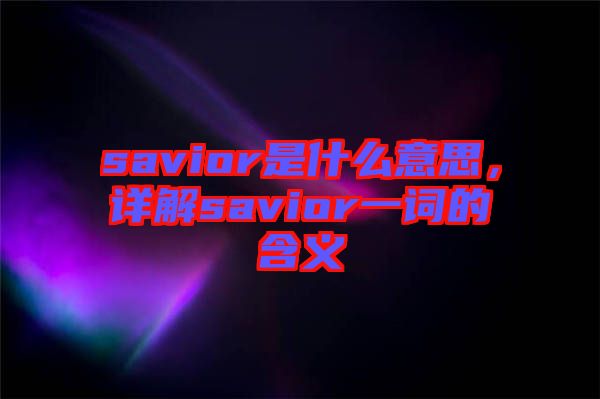 savior是什么意思，詳解savior一詞的含義