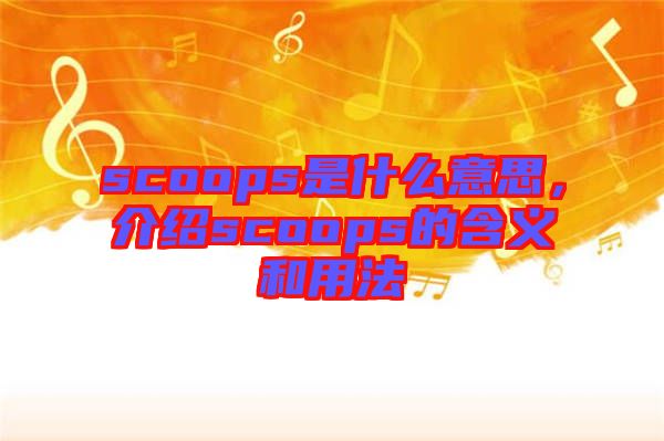 scoops是什么意思，介紹scoops的含義和用法