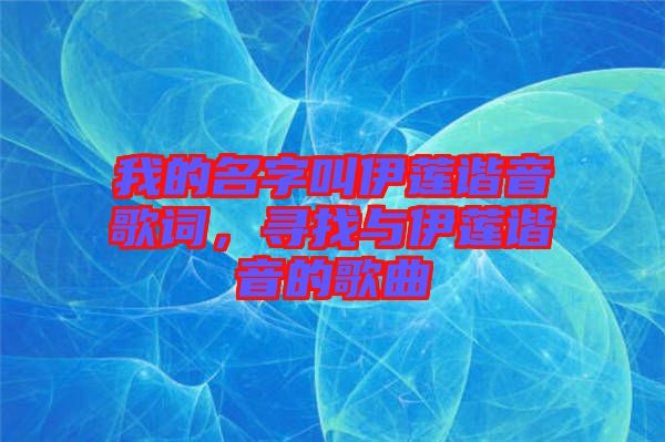 我的名字叫伊蓮諧音歌詞，尋找與伊蓮諧音的歌曲