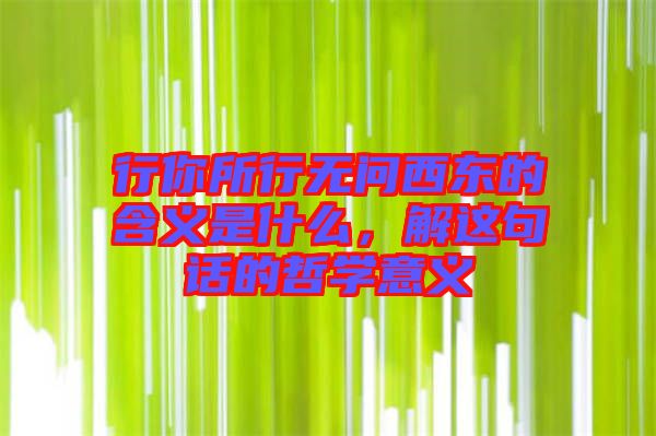 行你所行無問西東的含義是什么，解這句話的哲學(xué)意義