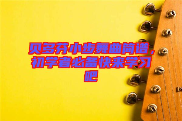 貝多芬小步舞曲簡(jiǎn)譜，初學(xué)者必備快來(lái)學(xué)習(xí)吧