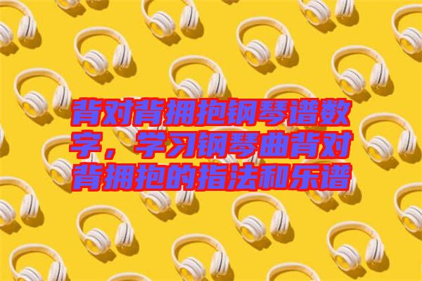 背對背擁抱鋼琴譜數(shù)字，學習鋼琴曲背對背擁抱的指法和樂譜