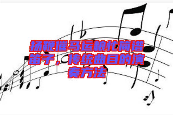 揚鞭催馬運糧忙簡譜笛子，傳統(tǒng)曲目的演奏方法