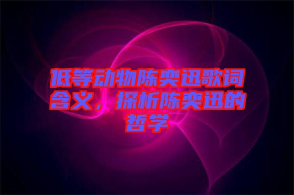 低等動物陳奕迅歌詞含義，探析陳奕迅的哲學(xué)