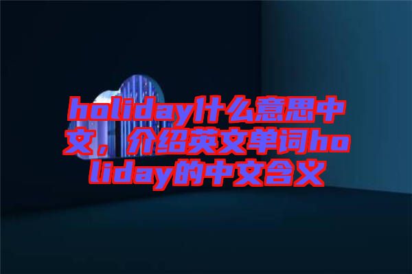 holiday什么意思中文，介紹英文單詞holiday的中文含義