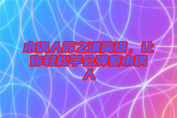 木偶人薛之謙簡(jiǎn)譜，讓你輕松學(xué)會(huì)彈奏木偶人