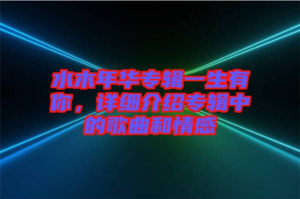 水木年華專輯一生有你，詳細(xì)介紹專輯中的歌曲和情感