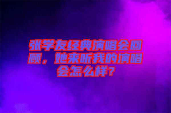 張學(xué)友經(jīng)典演唱會回顧，她來聽我的演唱會怎么樣？