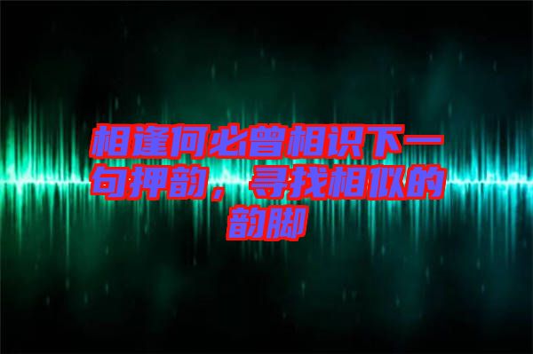 相逢何必曾相識下一句押韻，尋找相似的韻腳