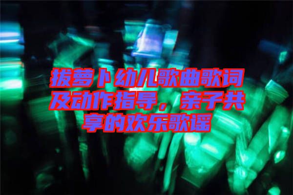 拔蘿卜幼兒歌曲歌詞及動(dòng)作指導(dǎo)，親子共享的歡樂(lè)歌謠