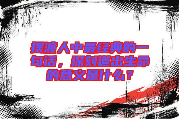 擺渡人中最經(jīng)典的一句話(huà)，深刻道出生命的意義是什么？