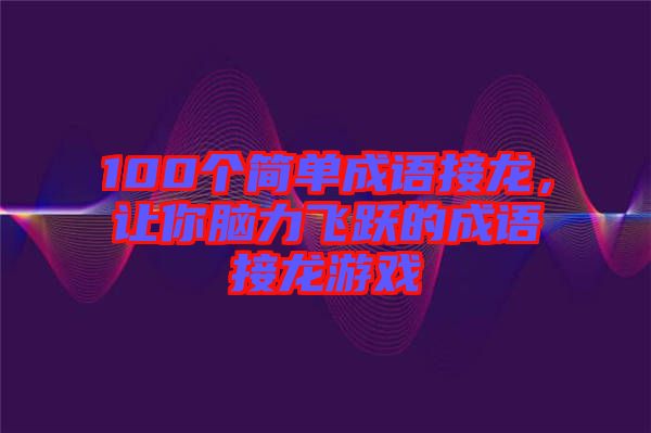 100個簡單成語接龍，讓你腦力飛躍的成語接龍游戲