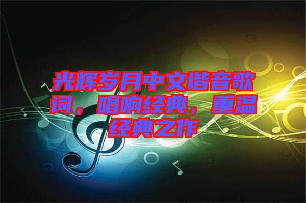 光輝歲月中文諧音歌詞，唱響經(jīng)典，重溫經(jīng)典之作