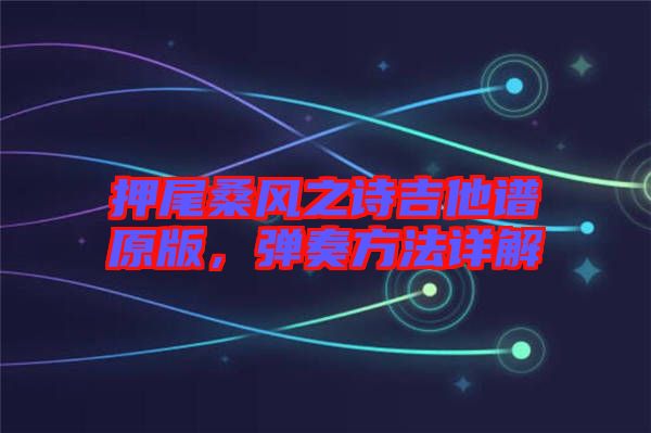 押尾桑風(fēng)之詩吉他譜原版，彈奏方法詳解