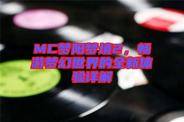 MC夢(mèng)陽(yáng)夢(mèng)境2，暢游夢(mèng)幻世界的全新體驗(yàn)詳解