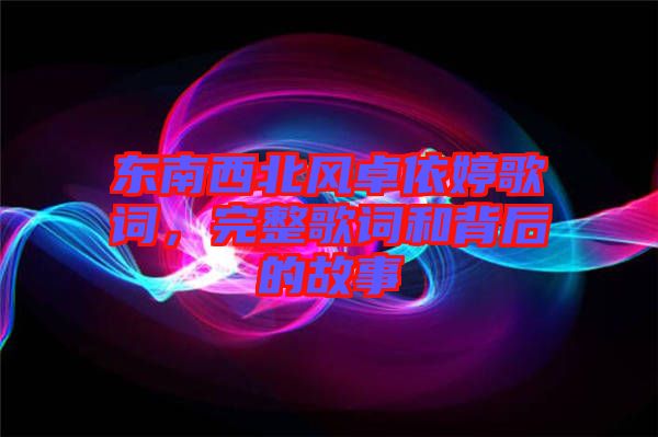 東南西北風(fēng)卓依婷歌詞，完整歌詞和背后的故事