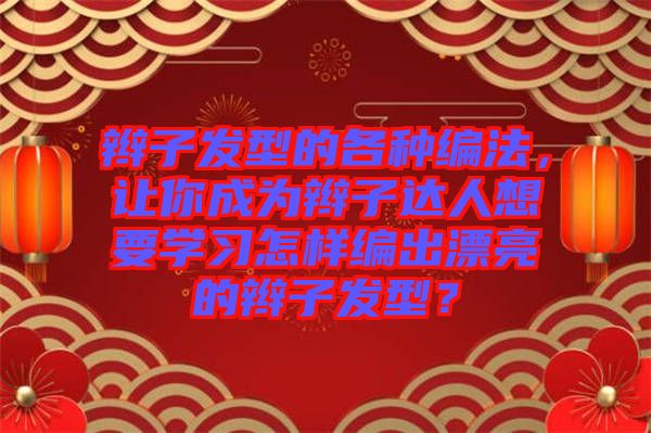 辮子發(fā)型的各種編法，讓你成為辮子達人想要學習怎樣編出漂亮的辮子發(fā)型？