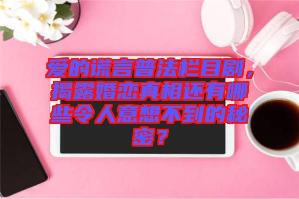 愛的謊言普法欄目劇，揭露婚戀真相還有哪些令人意想不到的秘密？