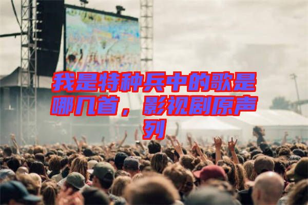 我是特種兵中的歌是哪幾首，影視劇原聲列